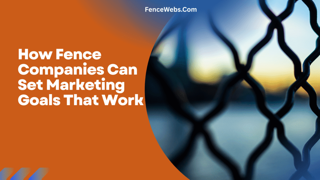 How Fence Companies Can Set Marketing Goals That Work